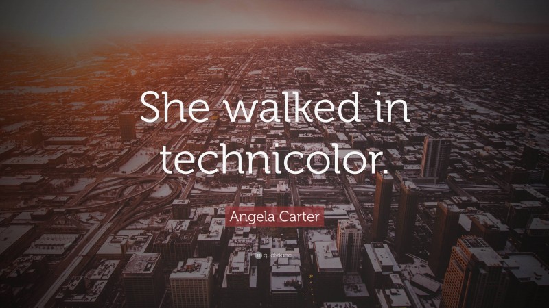 Angela Carter Quote: “She walked in technicolor.”