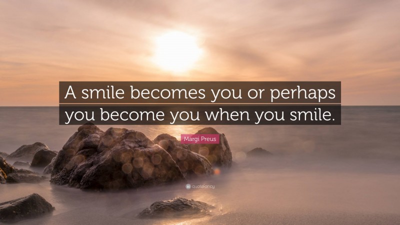 Margi Preus Quote: “A smile becomes you or perhaps you become you when you smile.”