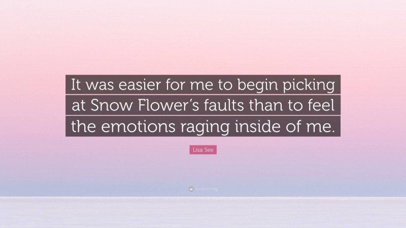 Lisa See Quote: “It was easier for me to begin picking at Snow Flower’s faults than to feel the emotions raging inside of me.”