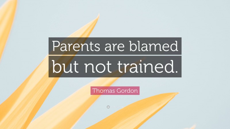 Thomas Gordon Quote: “Parents are blamed but not trained.”