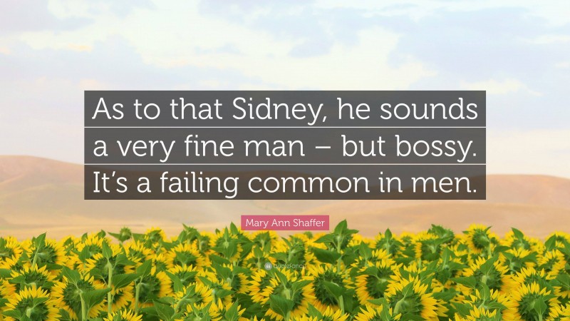 Mary Ann Shaffer Quote: “As to that Sidney, he sounds a very fine man – but bossy. It’s a failing common in men.”