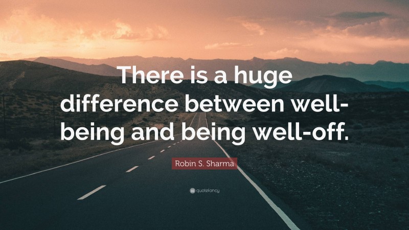 Robin S. Sharma Quote: “There is a huge difference between well-being and being well-off.”