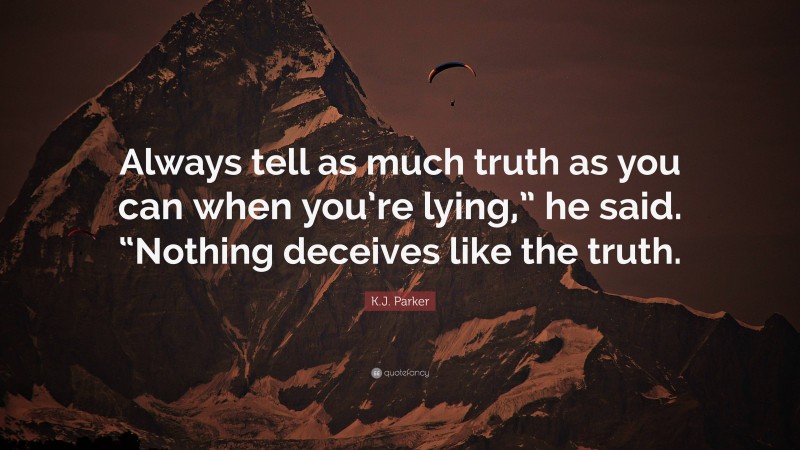 K.J. Parker Quote: “Always tell as much truth as you can when you’re lying,” he said. “Nothing deceives like the truth.”