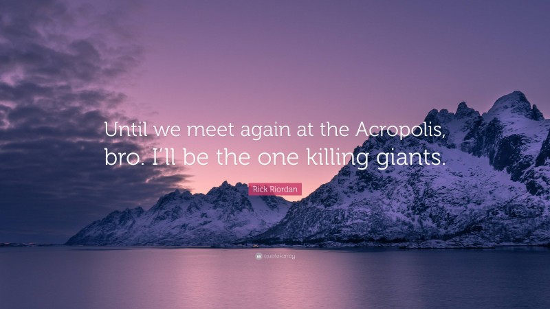 Rick Riordan Quote: “Until we meet again at the Acropolis, bro. I’ll be the one killing giants.”