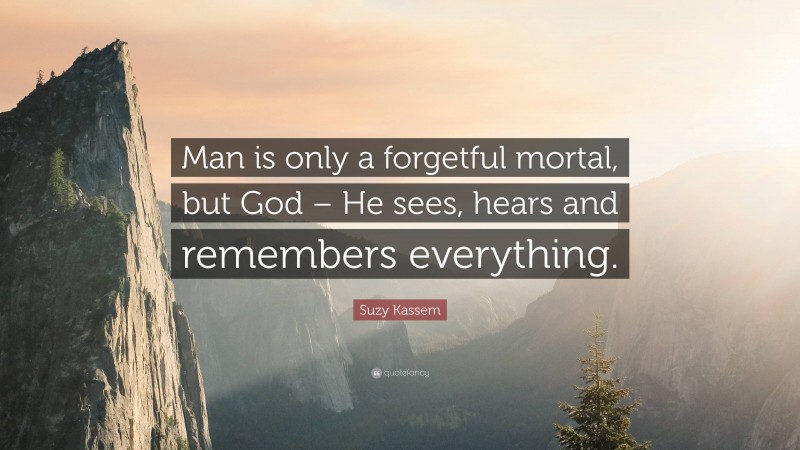 Suzy Kassem Quote: “Man is only a forgetful mortal, but God – He sees, hears and remembers everything.”
