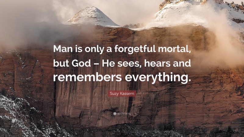 Suzy Kassem Quote: “Man is only a forgetful mortal, but God – He sees, hears and remembers everything.”