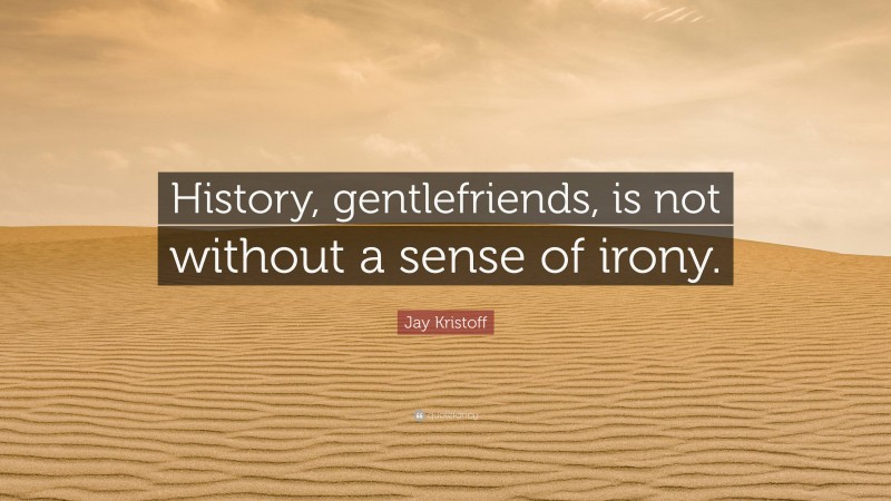 Jay Kristoff Quote: “History, gentlefriends, is not without a sense of irony.”