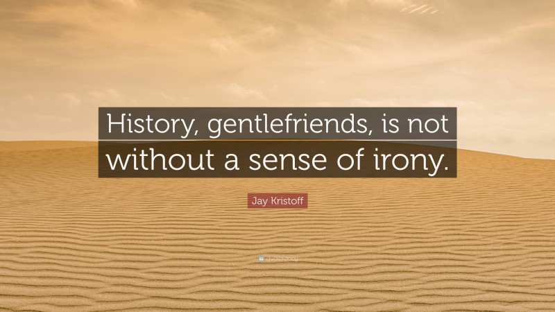 Jay Kristoff Quote: “History, gentlefriends, is not without a sense of irony.”