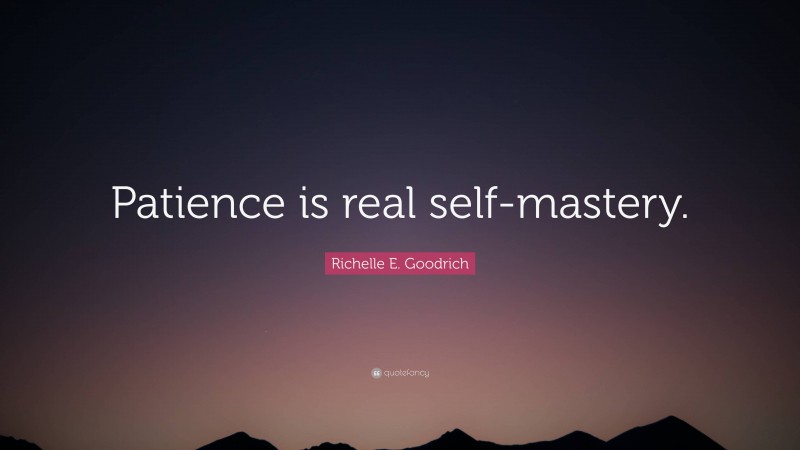Richelle E. Goodrich Quote: “Patience is real self-mastery.”