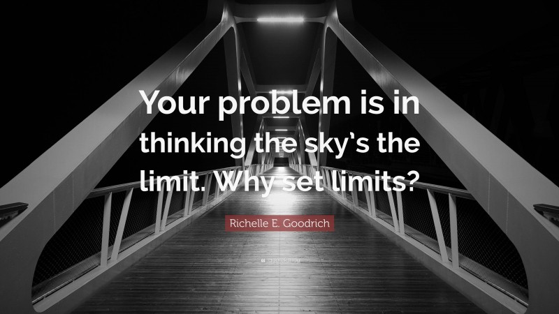 Richelle E. Goodrich Quote: “Your problem is in thinking the sky’s the limit. Why set limits?”