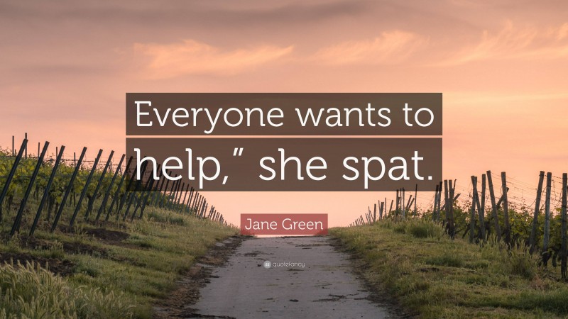 Jane Green Quote: “Everyone wants to help,” she spat.”