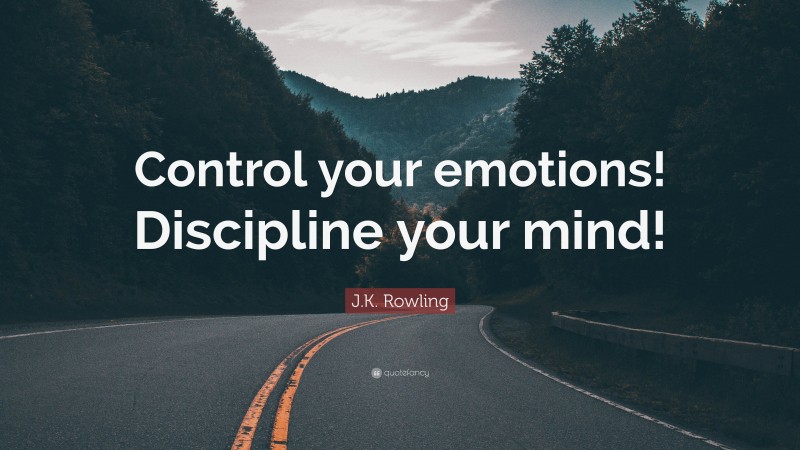 J.K. Rowling Quote: “Control your emotions! Discipline your mind!”