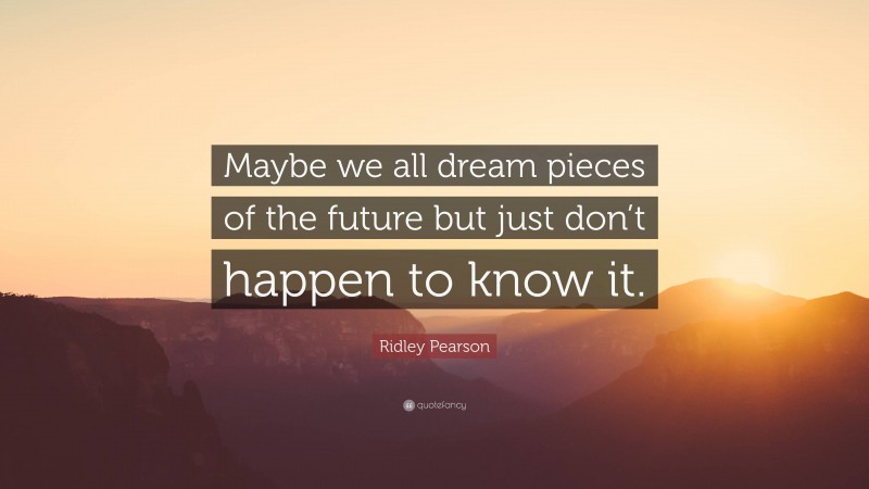 Ridley Pearson Quote: “Maybe we all dream pieces of the future but just don’t happen to know it.”