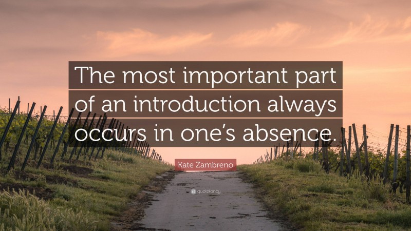 Kate Zambreno Quote: “The most important part of an introduction always occurs in one’s absence.”