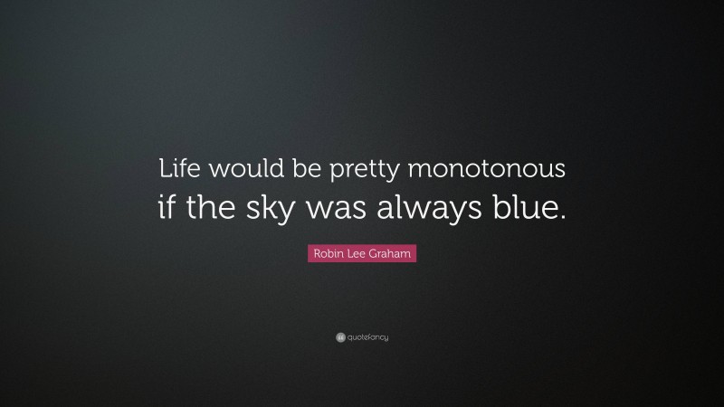 Robin Lee Graham Quote: “Life would be pretty monotonous if the sky was always blue.”