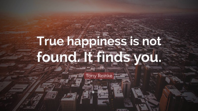 Tony Reinke Quote: “True happiness is not found. It finds you.”