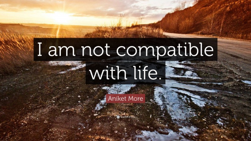 Aniket More Quote: “I am not compatible with life.”