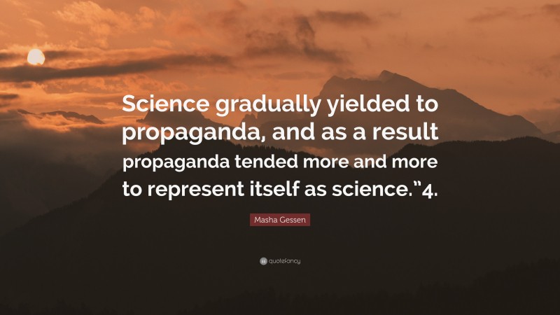 Masha Gessen Quote: “Science gradually yielded to propaganda, and as a result propaganda tended more and more to represent itself as science.”4.”