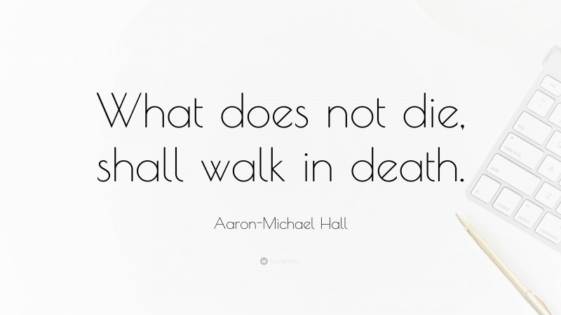 Aaron-Michael Hall Quote: “What does not die, shall walk in death.”