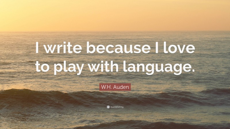 W.H. Auden Quote: “I write because I love to play with language.”