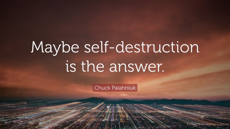 Chuck Palahniuk Quote: “Maybe self-destruction is the answer.”