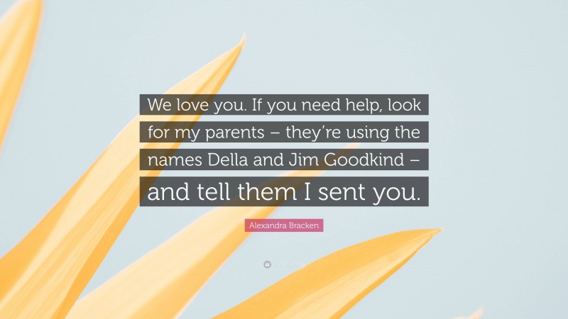 Alexandra Bracken Quote: “We love you. If you need help, look for my parents – they’re using the names Della and Jim Goodkind – and tell them I sent you.”