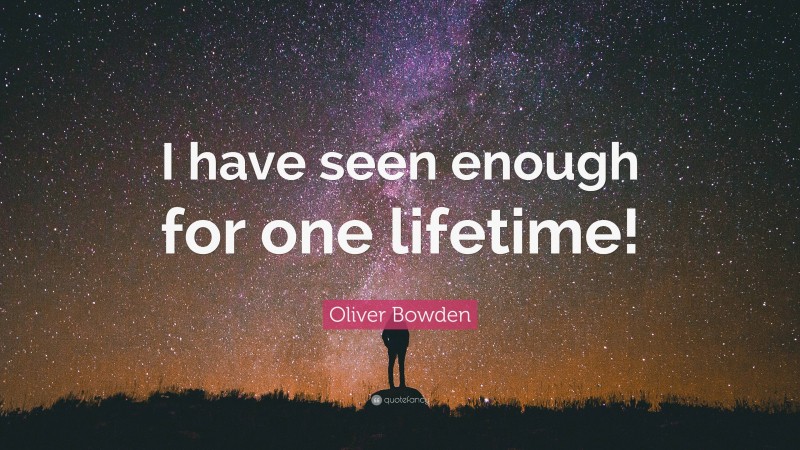 Oliver Bowden Quote: “I have seen enough for one lifetime!”