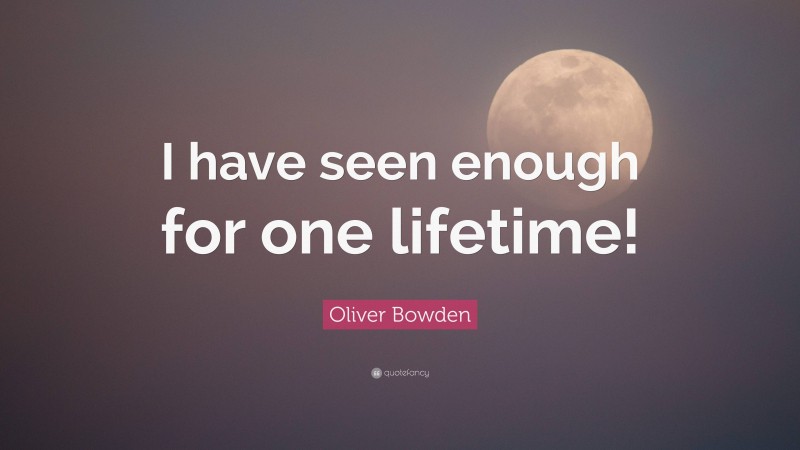 Oliver Bowden Quote: “I have seen enough for one lifetime!”