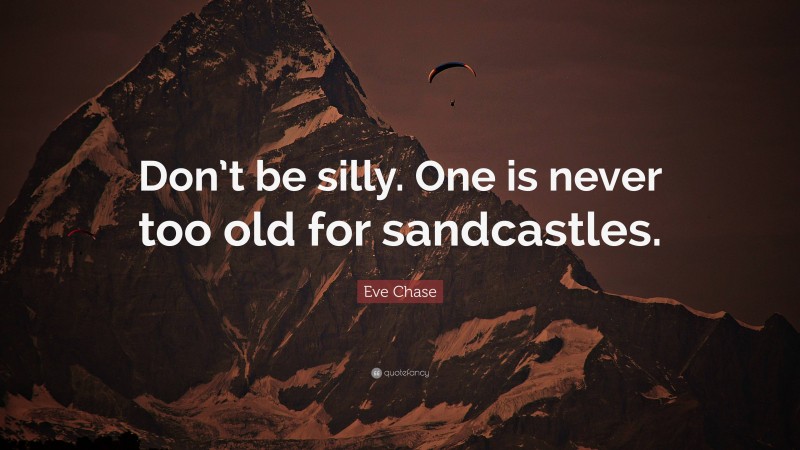 Eve Chase Quote: “Don’t be silly. One is never too old for sandcastles.”