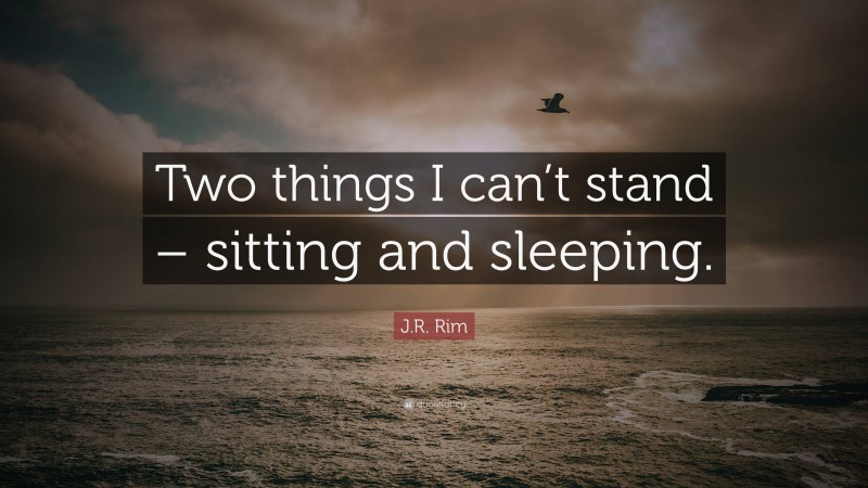 J.R. Rim Quote: “Two things I can’t stand – sitting and sleeping.”