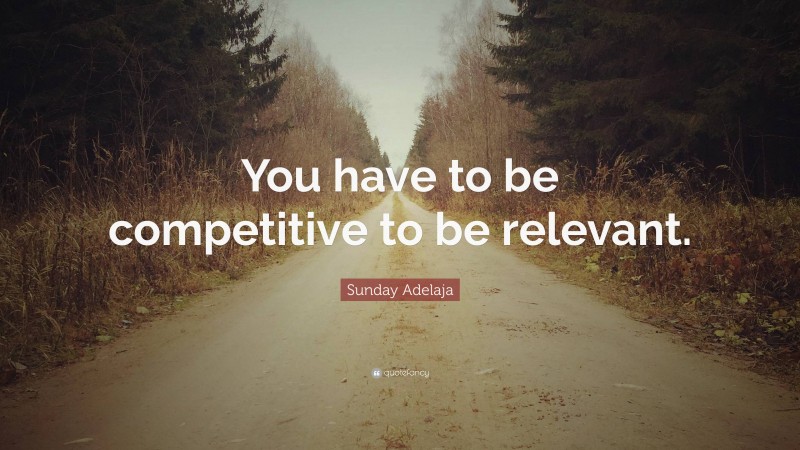 Sunday Adelaja Quote: “You have to be competitive to be relevant.”