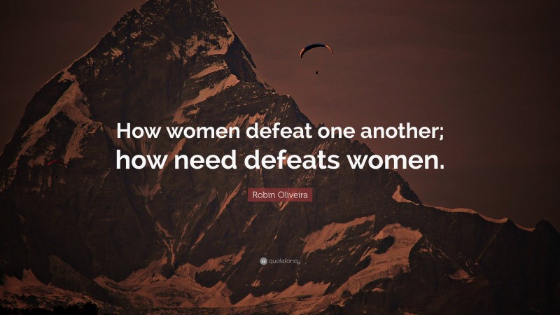 Robin Oliveira Quote: “How women defeat one another; how need defeats women.”