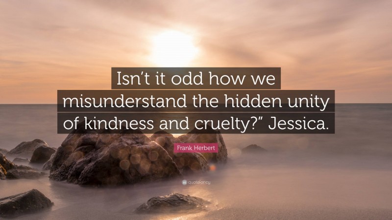 Frank Herbert Quote: “Isn’t it odd how we misunderstand the hidden unity of kindness and cruelty?” Jessica.”