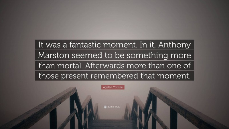 Agatha Christie Quote: “It was a fantastic moment. In it, Anthony Marston seemed to be something more than mortal. Afterwards more than one of those present remembered that moment.”