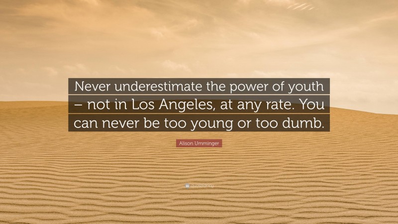 Alison Umminger Quote: “Never underestimate the power of youth – not in Los Angeles, at any rate. You can never be too young or too dumb.”