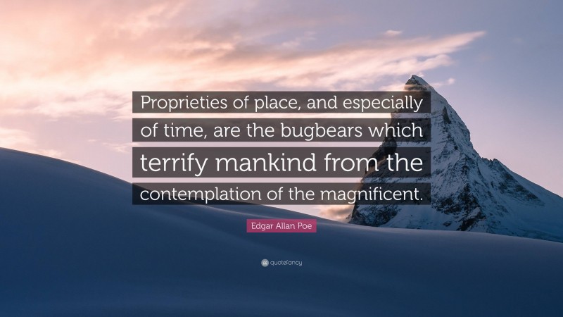 Edgar Allan Poe Quote: “Proprieties of place, and especially of time, are the bugbears which terrify mankind from the contemplation of the magnificent.”