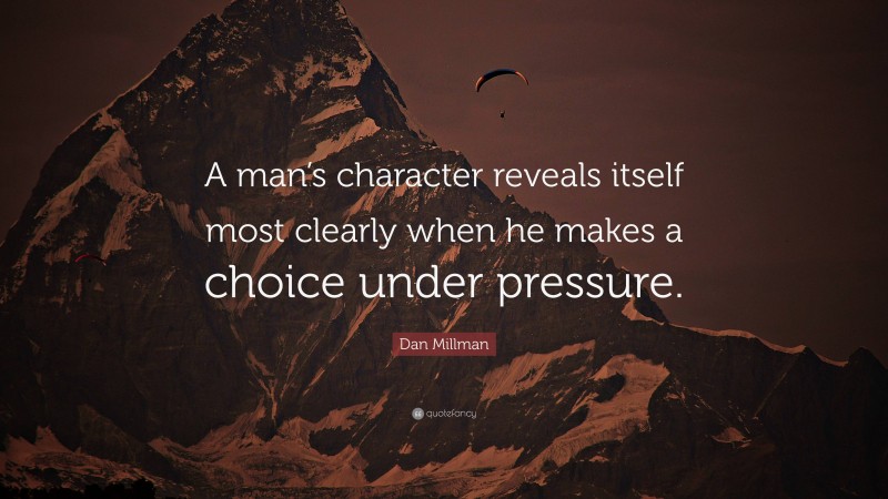 Dan Millman Quote: “A man’s character reveals itself most clearly when he makes a choice under pressure.”