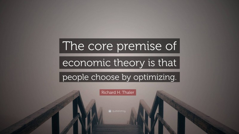 Richard H. Thaler Quote: “The core premise of economic theory is that people choose by optimizing.”