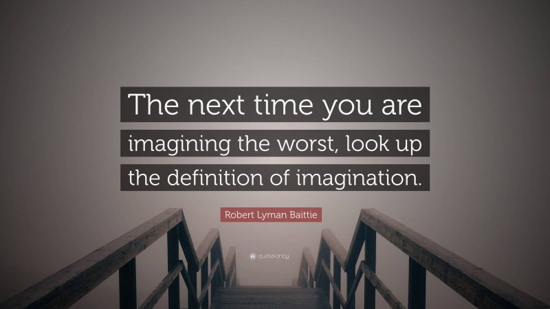 Robert Lyman Baittie Quote: “The next time you are imagining the worst, look up the definition of imagination.”