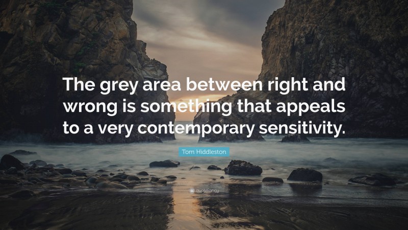 Tom Hiddleston Quote: “The grey area between right and wrong is something that appeals to a very contemporary sensitivity.”