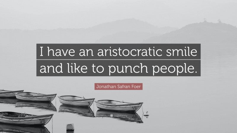 Jonathan Safran Foer Quote: “I have an aristocratic smile and like to punch people.”