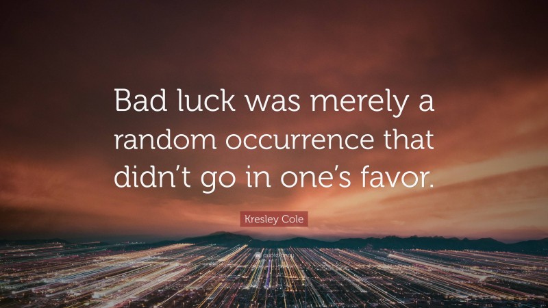 Kresley Cole Quote: “Bad luck was merely a random occurrence that didn’t go in one’s favor.”