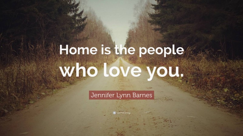 Jennifer Lynn Barnes Quote: “Home is the people who love you.”