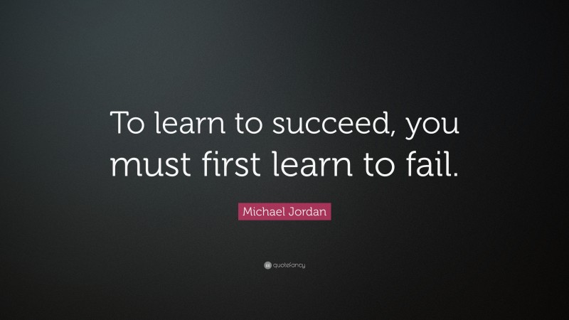 Michael Jordan Quote: “To learn to succeed, you must first learn to fail.”