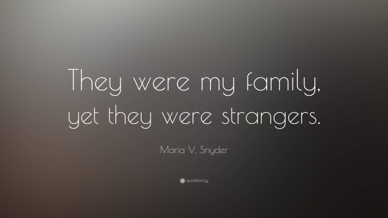 Maria V. Snyder Quote: “They were my family, yet they were strangers.”