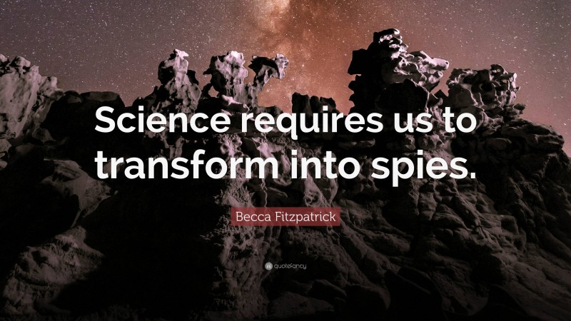 Becca Fitzpatrick Quote: “Science requires us to transform into spies.”