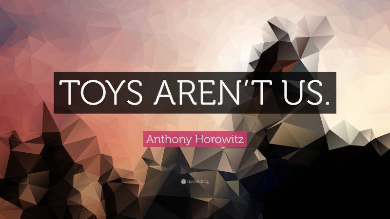Anthony Horowitz Quote: “TOYS AREN’T US.”