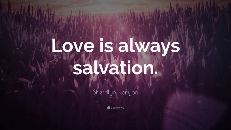Sherrilyn Kenyon Quote: “Love is always salvation.”