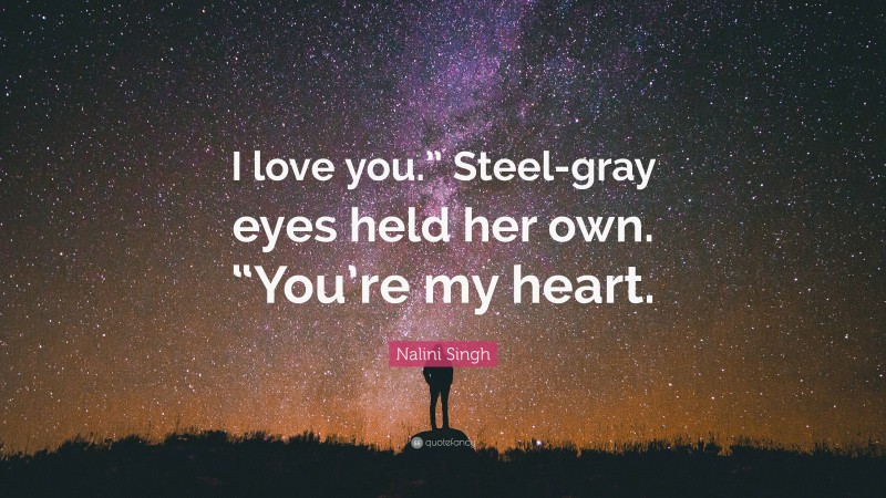 Nalini Singh Quote: “I love you.” Steel-gray eyes held her own. “You’re my heart.”