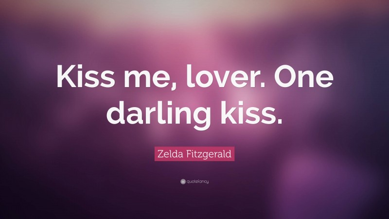 Zelda Fitzgerald Quote: “Kiss me, lover. One darling kiss.”